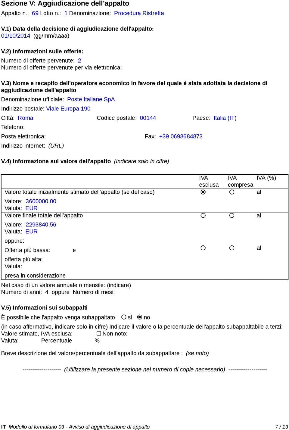 3) Nome e recapito dell'operatore economico in favore del quale è stata adottata la decisione di aggiudicazione dell'appalto Denominazione ufficiale: Poste Italiane SpA Indirizzo postale: Viale