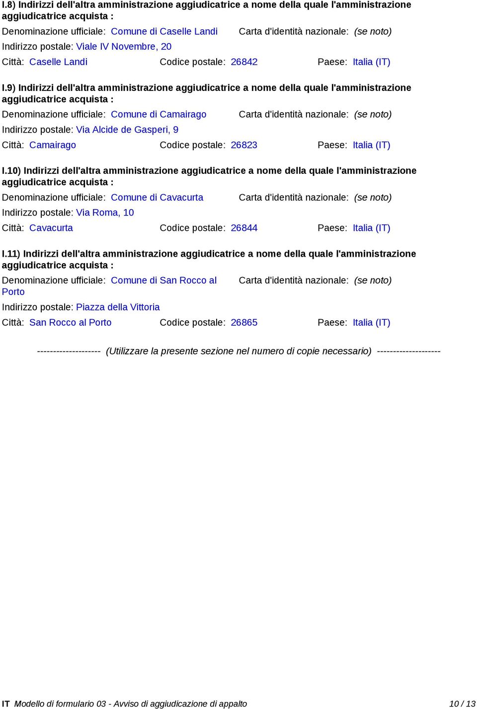 9) Indirizzi dell'altra amministrazione aggiudicatrice a nome della quale l'amministrazione Denominazione ufficiale: Comune di Camairago Indirizzo postale: Via Alcide de Gasperi, 9 Città: Camairago