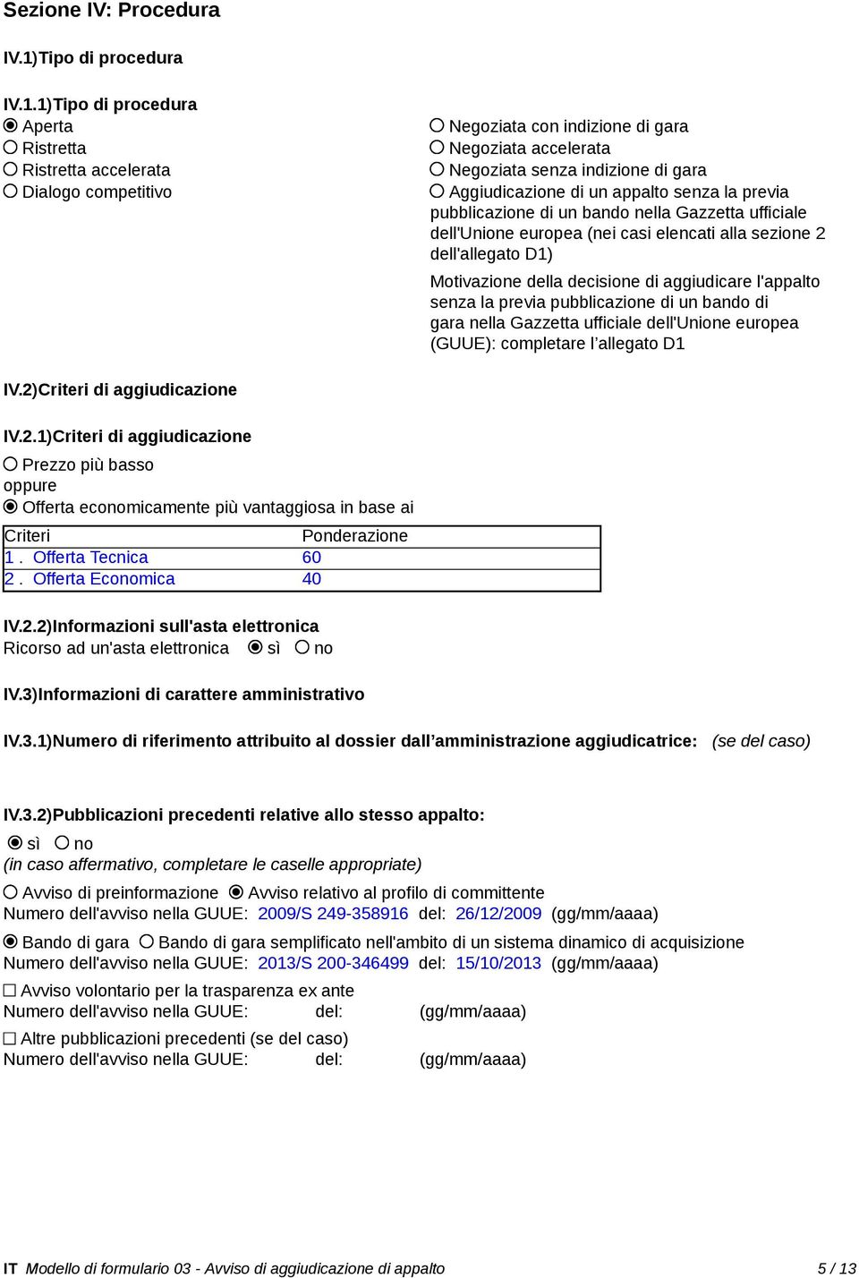 1)Tipo di procedura Aperta Ristretta Ristretta accelerata Dialogo competitivo Negoziata con indizione di gara Negoziata accelerata Negoziata senza indizione di gara Aggiudicazione di un appalto senza