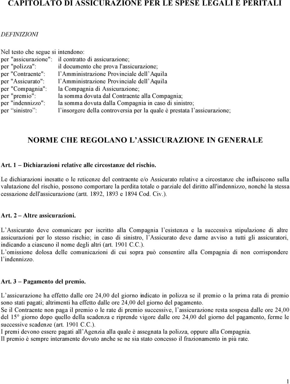 la somma dovuta dal Contraente alla Compagnia; per "indennizzo": la somma dovuta dalla Compagnia in caso di sinistro; per sinistro : l insorgere della controversia per la quale è prestata l