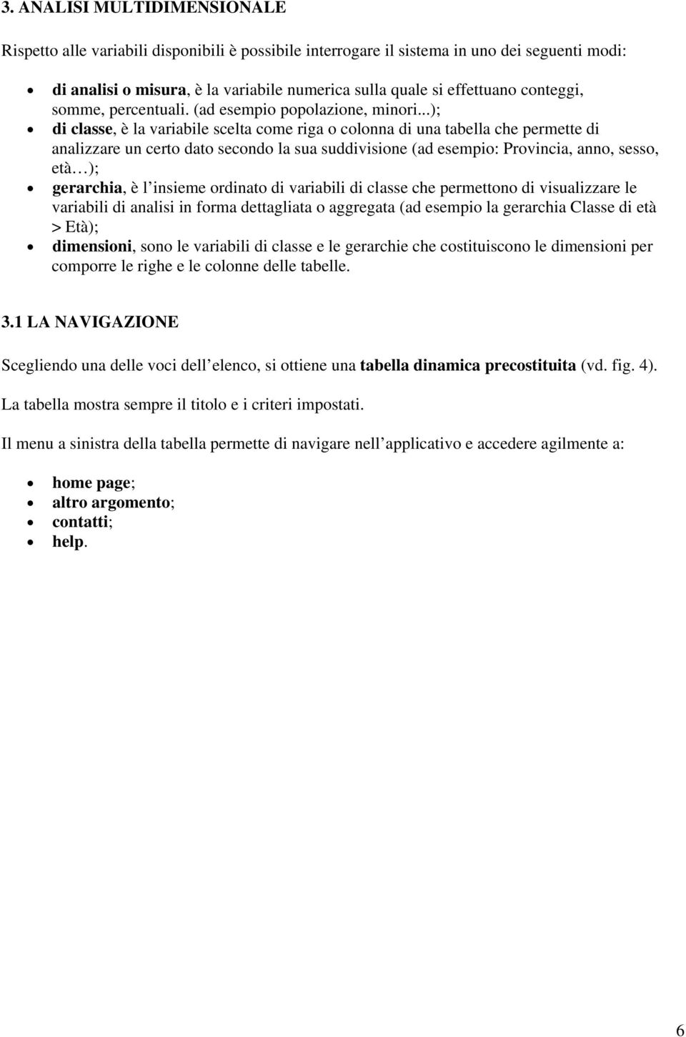 ..); di classe, è la variabile scelta come riga o colonna di una tabella che permette di analizzare un certo dato secondo la sua suddivisione (ad esempio: Provincia, anno, sesso, età ); gerarchia, è