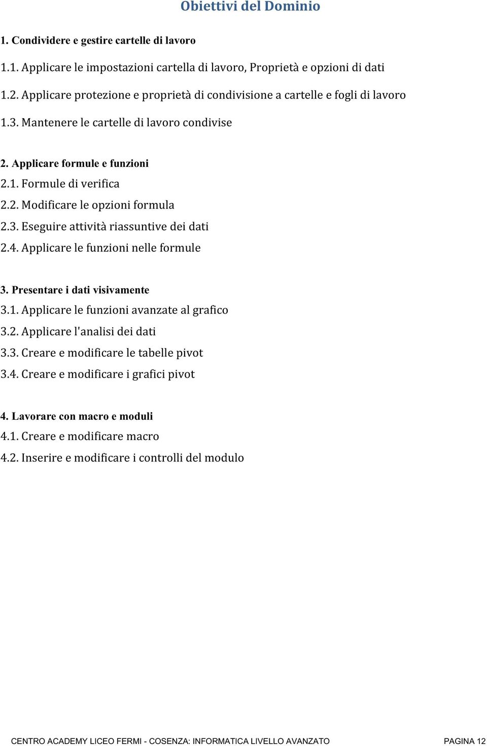 3. Eseguire attività riassuntive dei dati 2.4. Applicare le funzioni nelle formule 3. Presentare i dati visivamente 3.1. Applicare le funzioni avanzate al grafico 3.2. Applicare l'analisi dei dati 3.