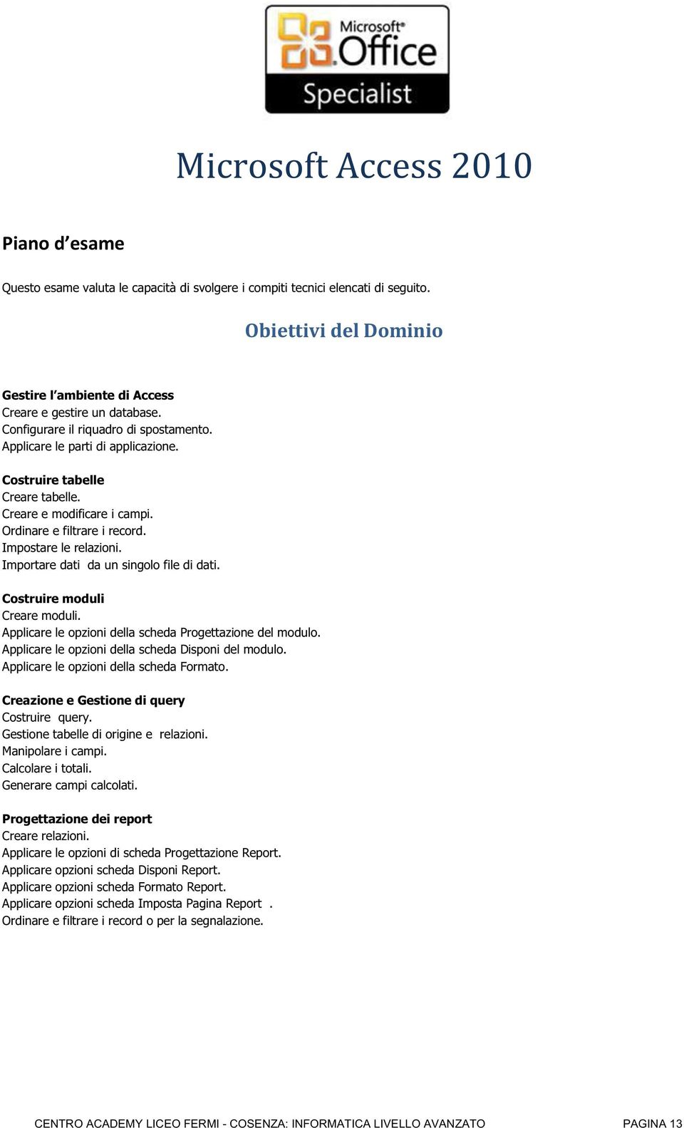 Importare dati da un singolo file di dati. Costruire moduli Creare moduli. Applicare le opzioni della scheda Progettazione del modulo. Applicare le opzioni della scheda Disponi del modulo.