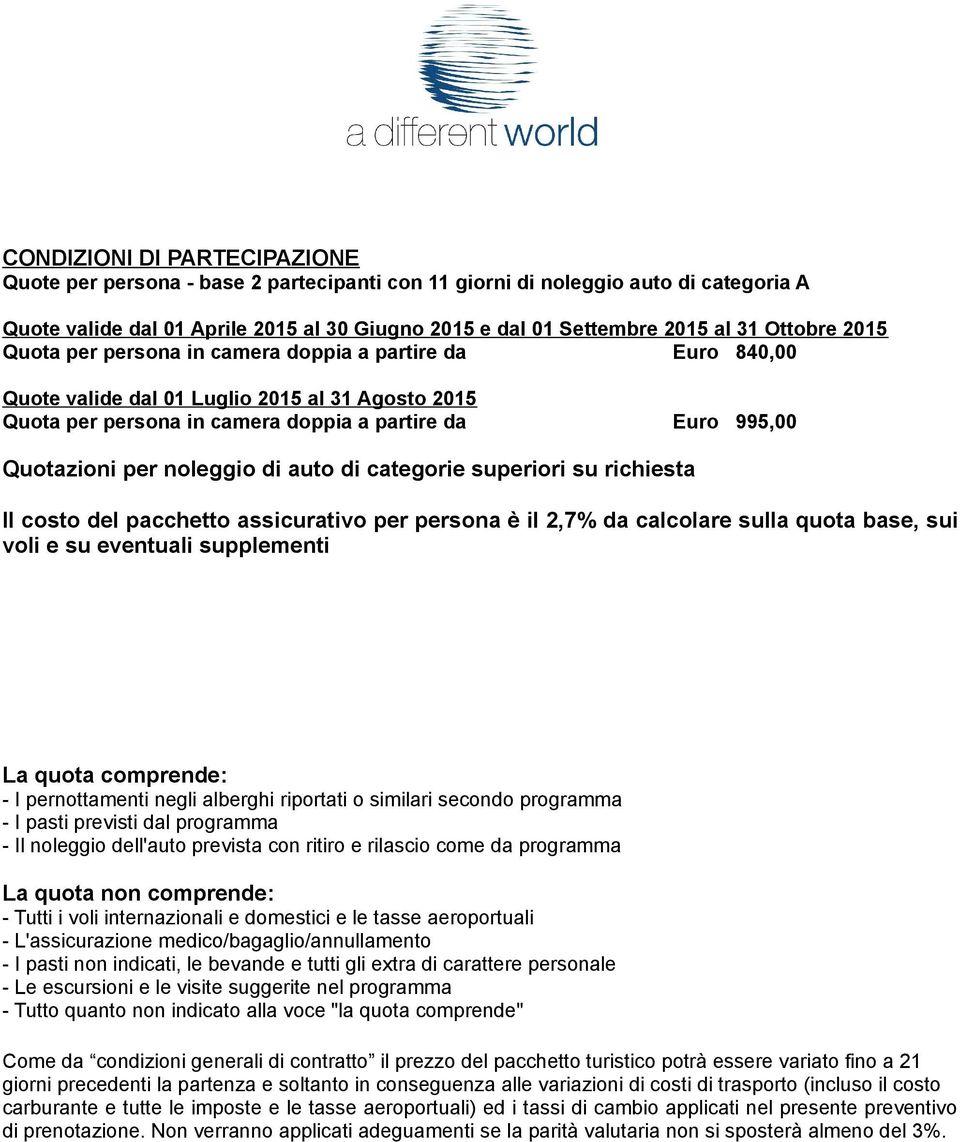 noleggio di auto di categorie superiori su richiesta Il costo del pacchetto assicurativo per persona è il 2,7% da calcolare sulla quota base, sui voli e su eventuali supplementi La quota comprende: -