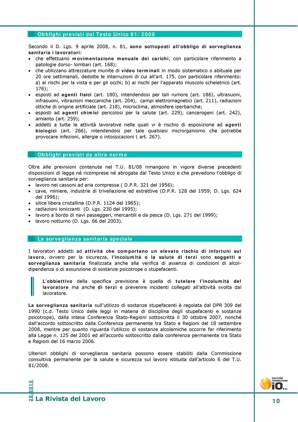 168); che utilizzano attrezzature munite di video terminali in modo sistematico o abituale per 20 ore settimanali, dedotte le interruzioni di cui all art.