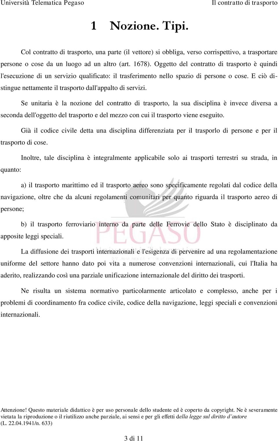 Se unitaria è la nozione del contratto di trasporto, la sua disciplina è invece diversa a seconda dell'oggetto del trasporto e del mezzo con cui il trasporto viene eseguito.