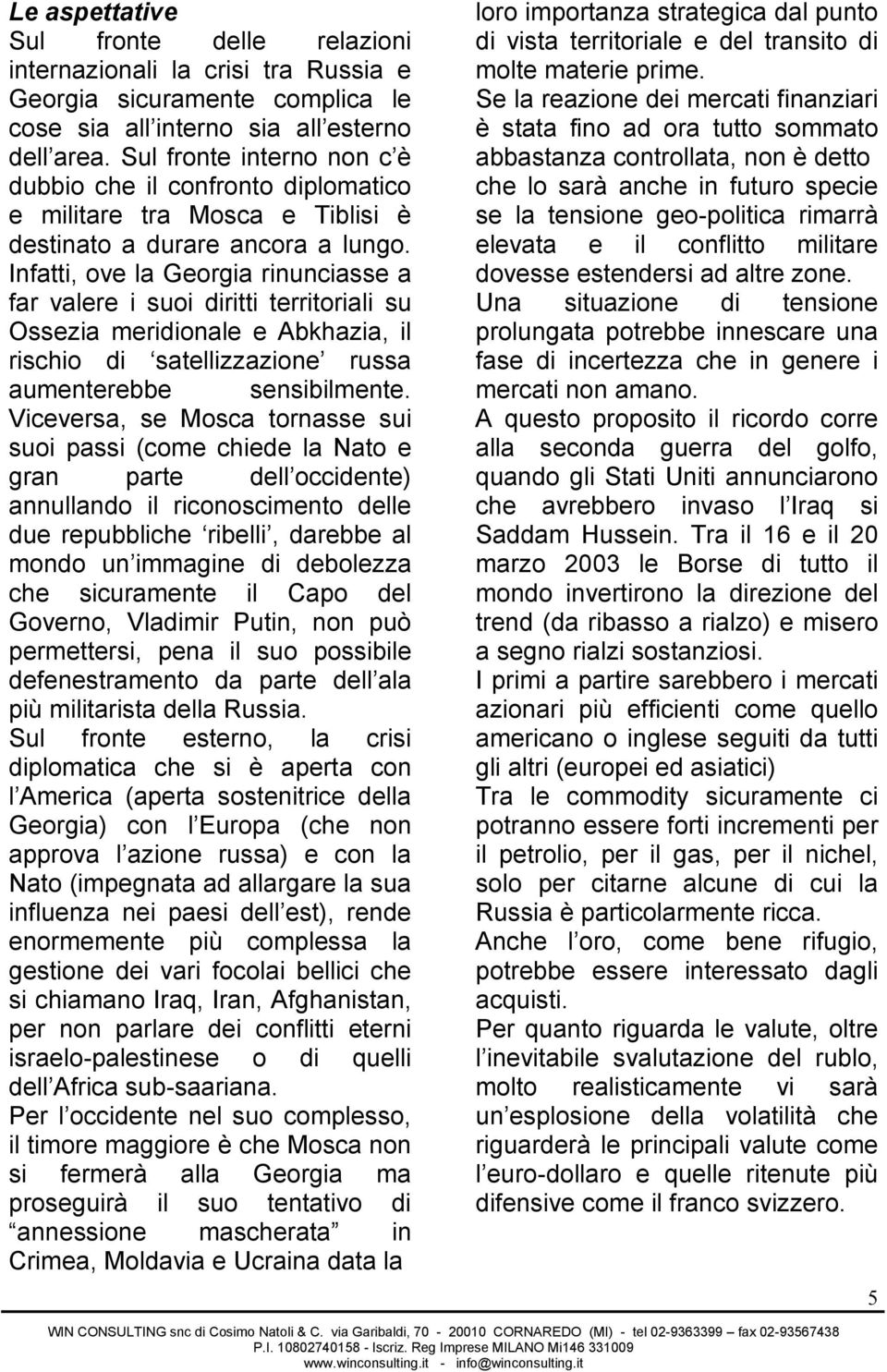 Infatti, ove la Georgia rinunciasse a far valere i suoi diritti territoriali su Ossezia meridionale e Abkhazia, il rischio di satellizzazione russa aumenterebbe sensibilmente.