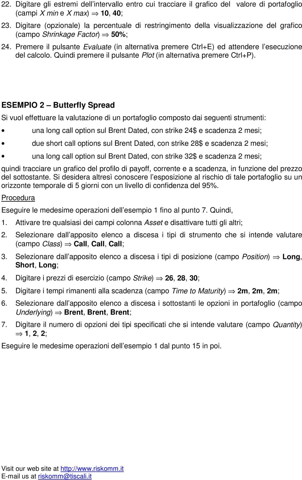 Premere il pulsante Evaluate (in alternativa premere Ctrl+E) ed attendere l esecuzione del calcolo. Quindi premere il pulsante Plot (in alternativa premere Ctrl+P).