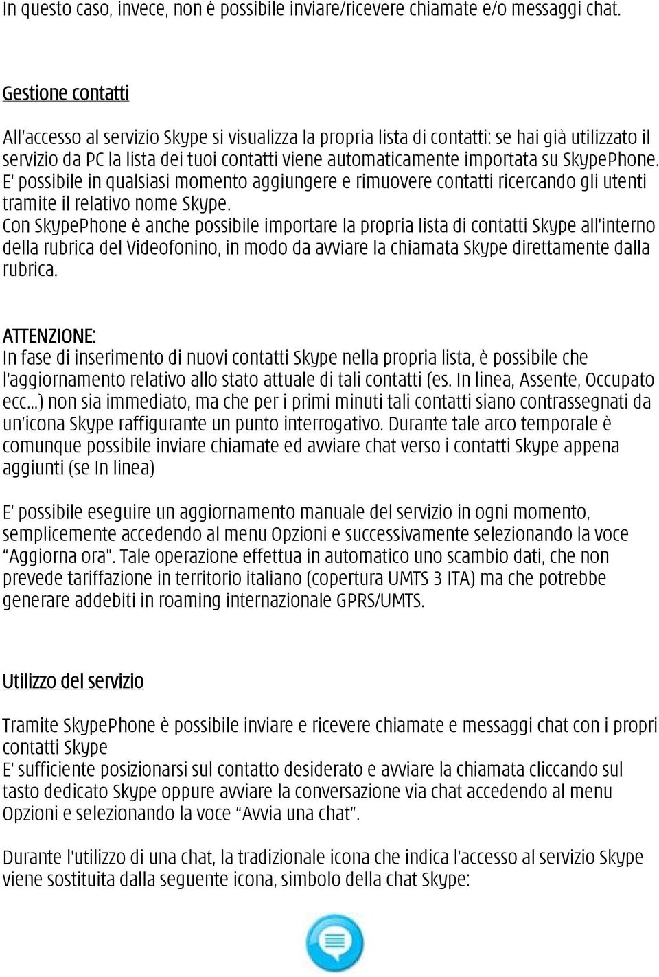 SkypePhone. E' possibile in qualsiasi momento aggiungere e rimuovere contatti ricercando gli utenti tramite il relativo nome Skype.