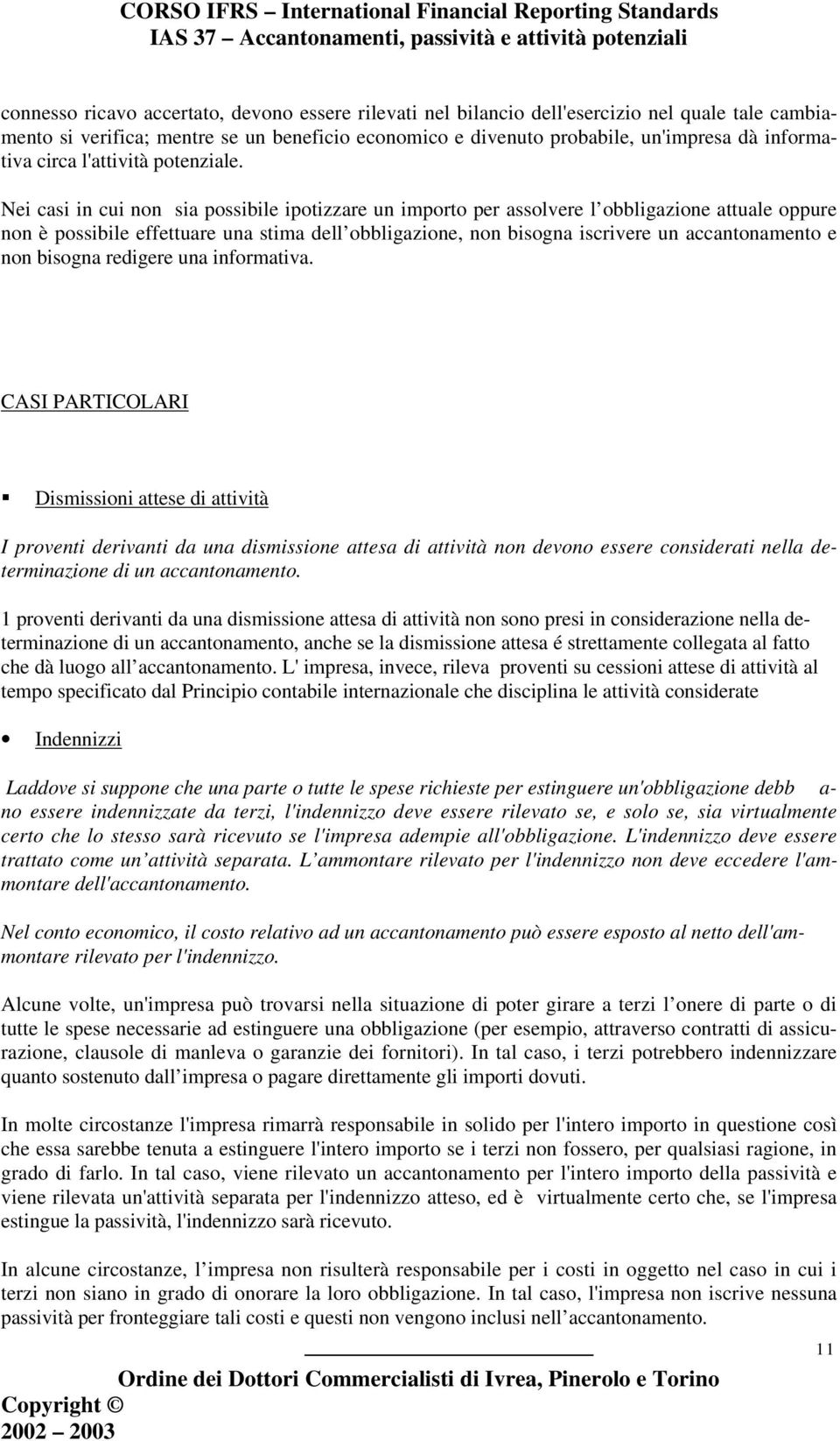 Nei casi in cui non sia possibile ipotizzare un importo per assolvere l obbligazione attuale oppure non è possibile effettuare una stima dell obbligazione, non bisogna iscrivere un accantonamento e