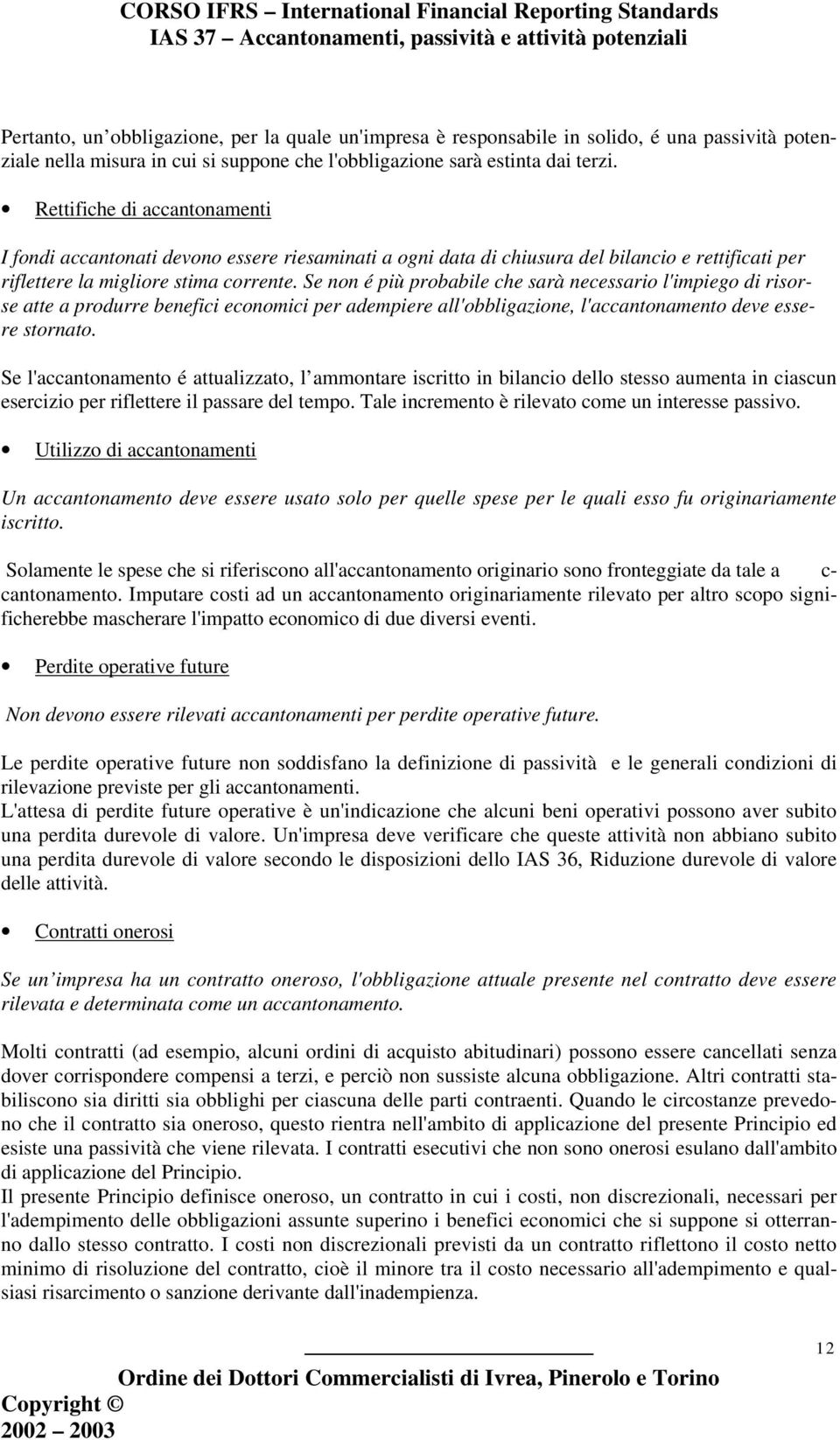 Se non é più probabile che sarà necessario l'impiego di risorse atte a produrre benefici economici per adempiere all'obbligazione, l'accantonamento deve essere stornato.