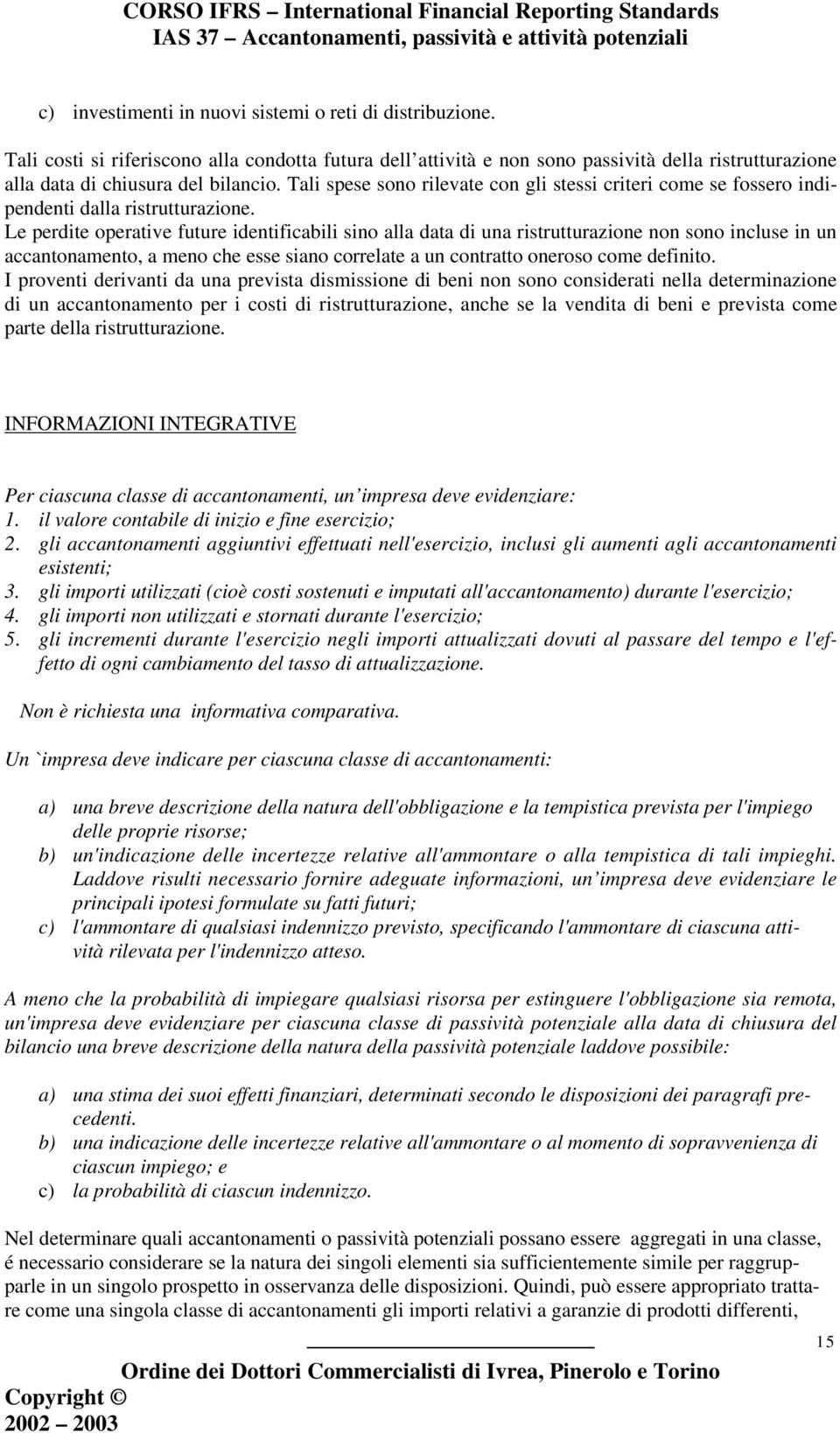 Le perdite operative future identificabili sino alla data di una ristrutturazione non sono incluse in un accantonamento, a meno che esse siano correlate a un contratto oneroso come definito.