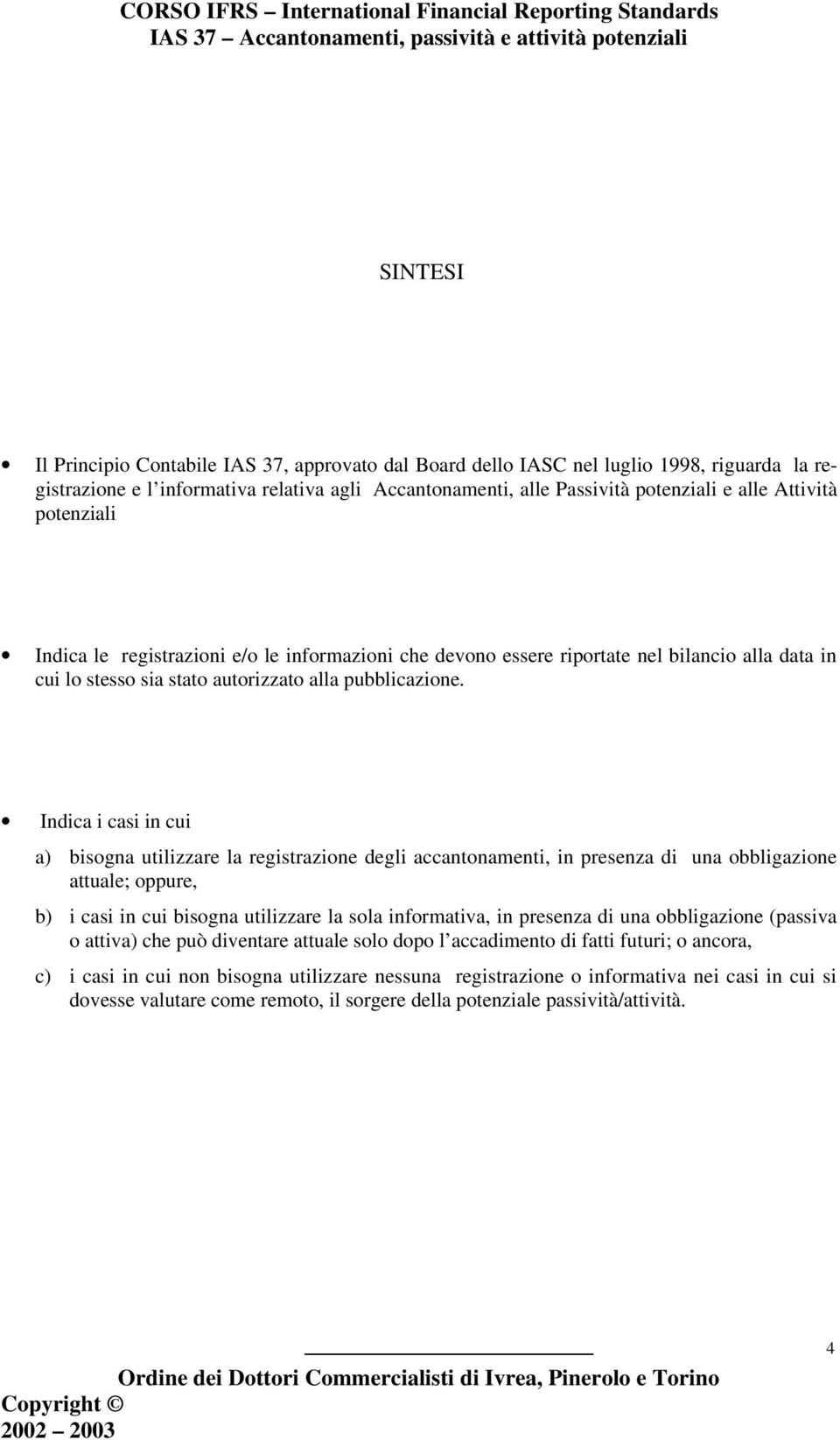 Indica i casi in cui a) bisogna utilizzare la registrazione degli accantonamenti, in presenza di una obbligazione attuale; oppure, b) i casi in cui bisogna utilizzare la sola informativa, in presenza