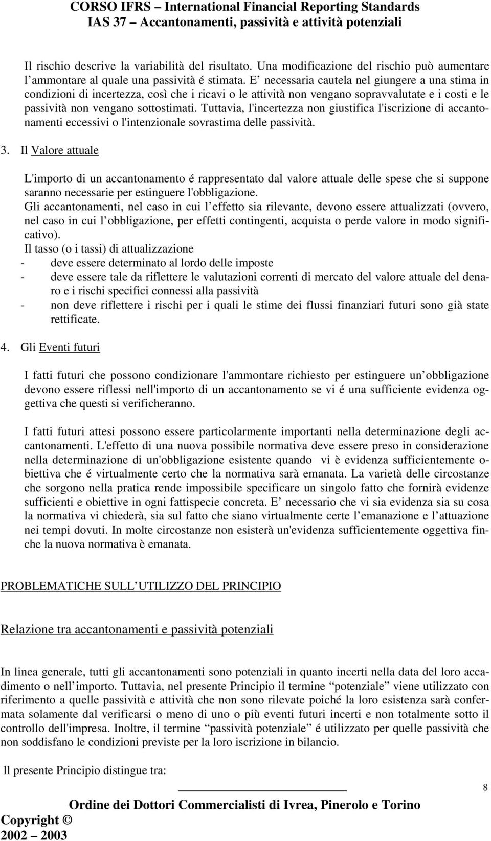 Tuttavia, l'incertezza non giustifica l'iscrizione di accantonamenti eccessivi o l'intenzionale sovrastima delle passività. 3.