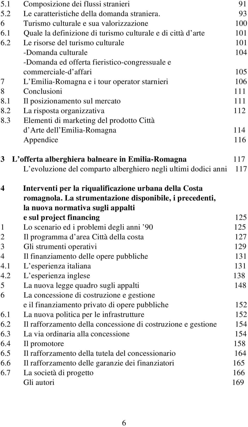 2 Le risorse del turismo culturale 101 -Domanda culturale 104 -Domanda ed offerta fieristico-congressuale e commerciale-d affari 105 7 L Emilia-Romagna e i tour operator starnieri 106 8 Conclusioni