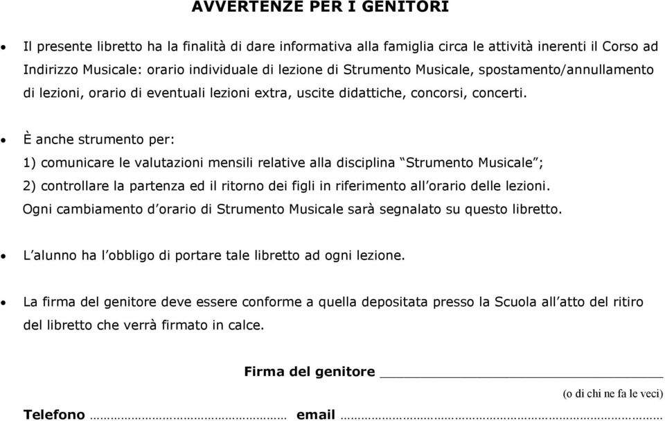 È anche strumento per: 1) comunicare le valutazioni mensili relative alla disciplina Strumento Musicale ; 2) controllare la partenza ed il ritorno dei figli in riferimento all orario delle lezioni.