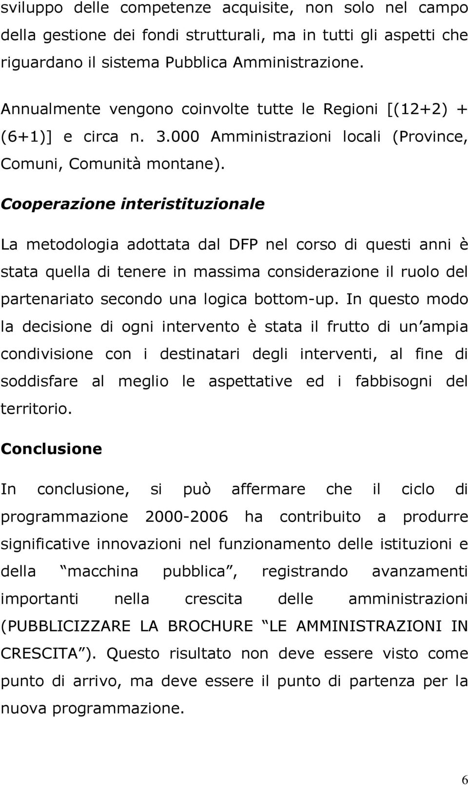 Cooperazione interistituzionale La metodologia adottata dal DFP nel corso di questi anni è stata quella di tenere in massima considerazione il ruolo del partenariato secondo una logica bottom-up.