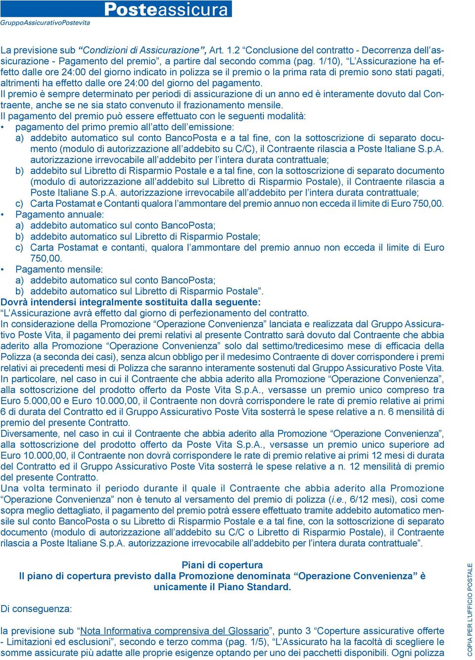 pagamento. Il premio è sempre determinato per periodi di assi curazione di un anno ed è interamente dovuto dal Contraente, anche se ne sia stato convenuto il fra zionamento mensile.