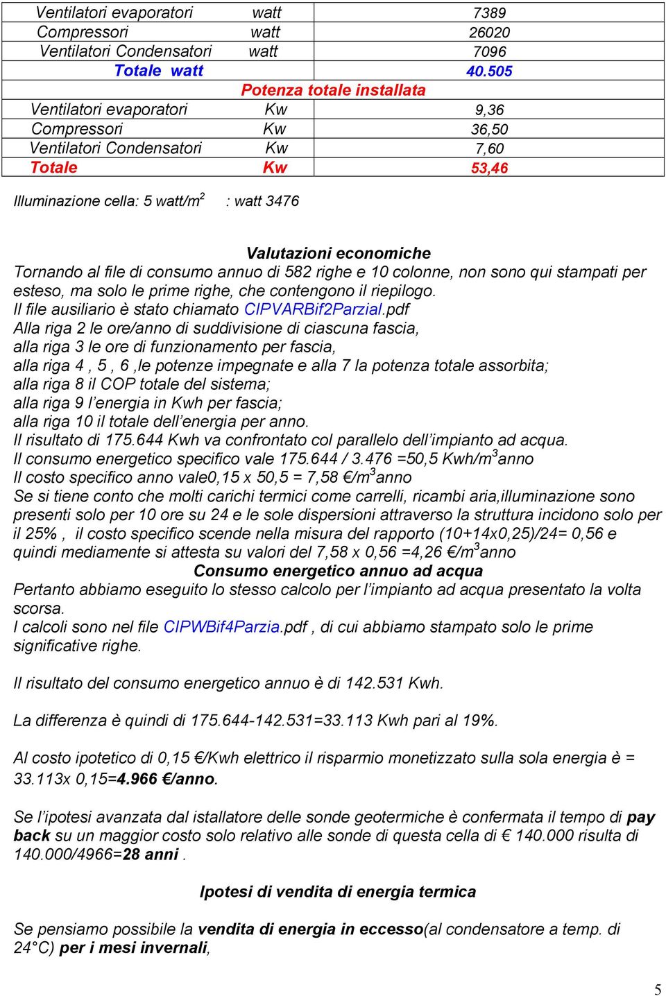 Tornando al file di consumo annuo di 582 righe e 10 colonne, non sono qui stampati per esteso, ma solo le prime righe, che contengono il riepilogo.