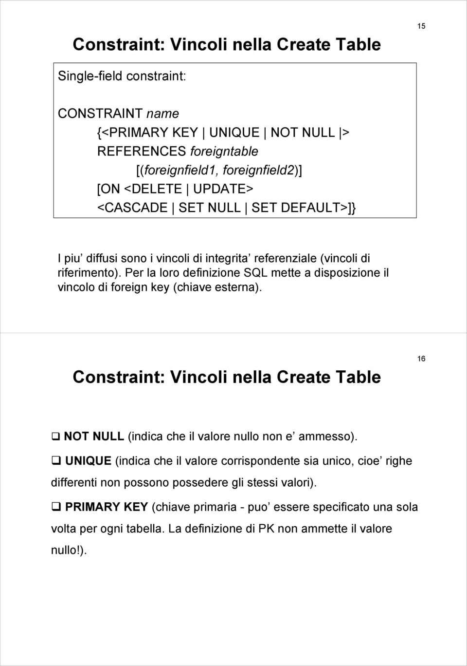 Per la loro definizione SQL mette a disposizione il vincolo di foreign key (chiave esterna). Constraint: Vincoli nella Create Table 16 NOT NULL (indica che il valore nullo non e ammesso).