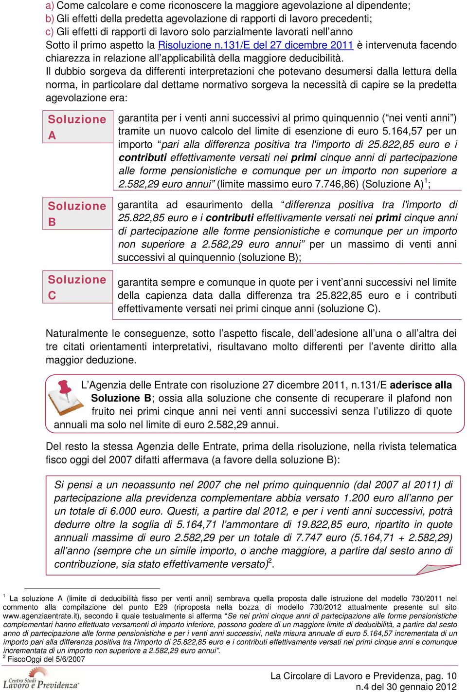 Il dubbio sorgeva da differenti interpretazioni che potevano desumersi dalla lettura della norma, in particolare dal dettame normativo sorgeva la necessità di capire se la predetta agevolazione era: