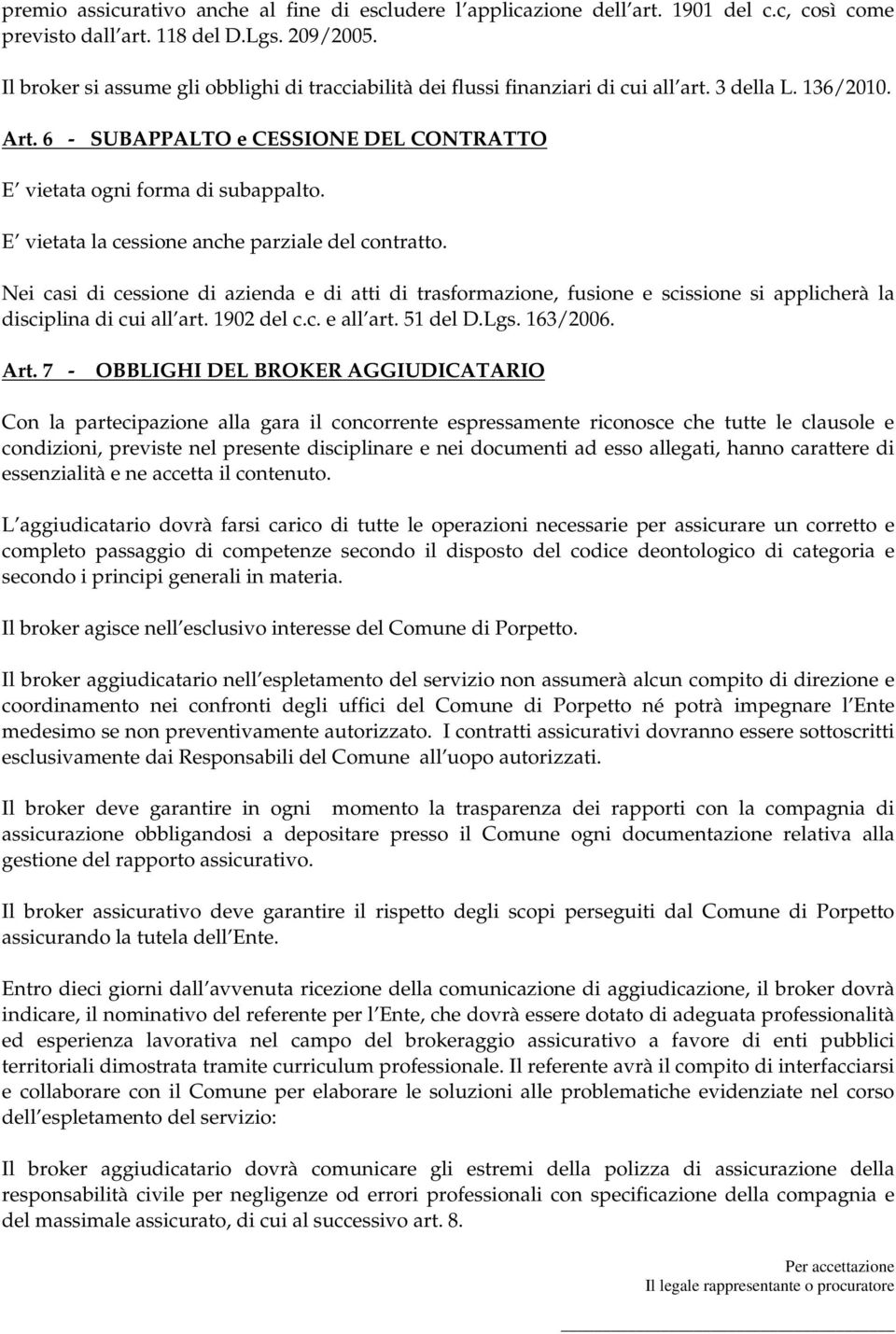 E vietata la cessione anche parziale del contratto. Nei casi di cessione di azienda e di atti di trasformazione, fusione e scissione si applicherà la disciplina di cui all art. 1902 del c.c. e all art.