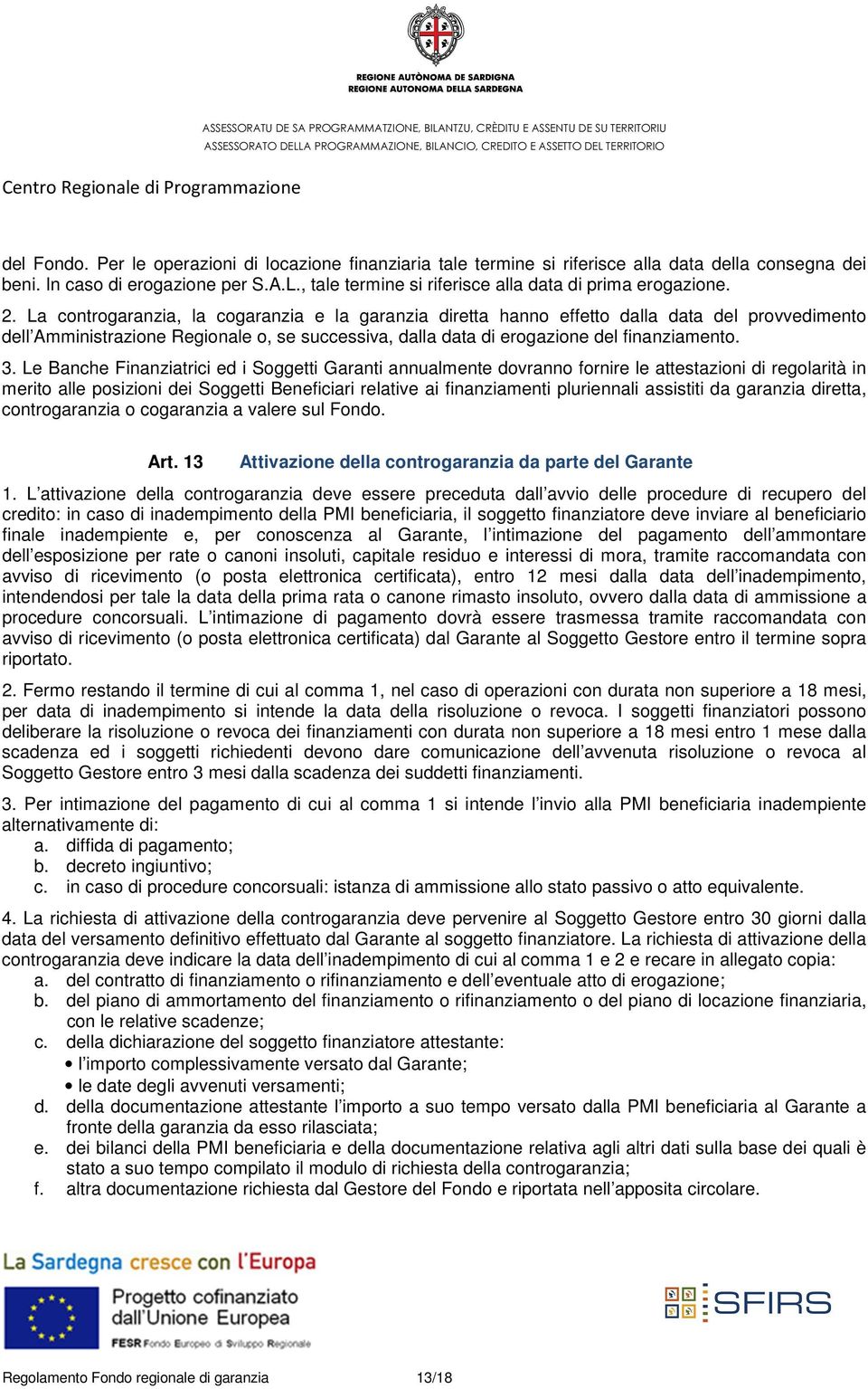 La controgaranzia, la cogaranzia e la garanzia diretta hanno effetto dalla data del provvedimento dell Amministrazione Regionale o, se successiva, dalla data di erogazione del finanziamento. 3.