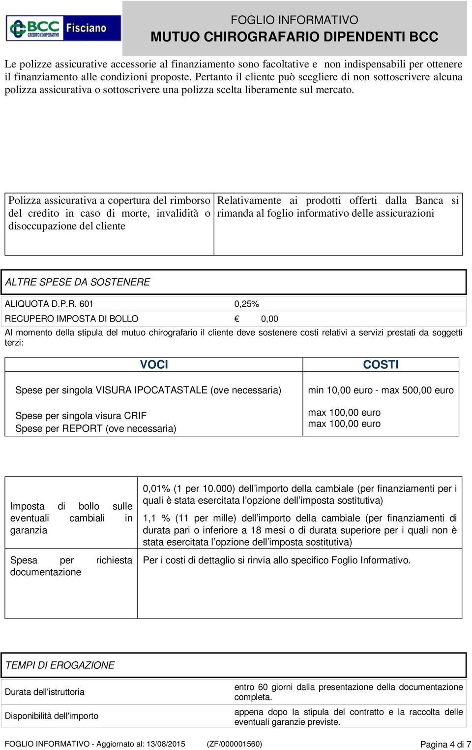 Polizza assicurativa a copertura del rimborso del credito in caso di morte, invalidità o disoccupazione del cliente Relativamente ai prodotti offerti dalla Banca si rimanda al foglio informativo