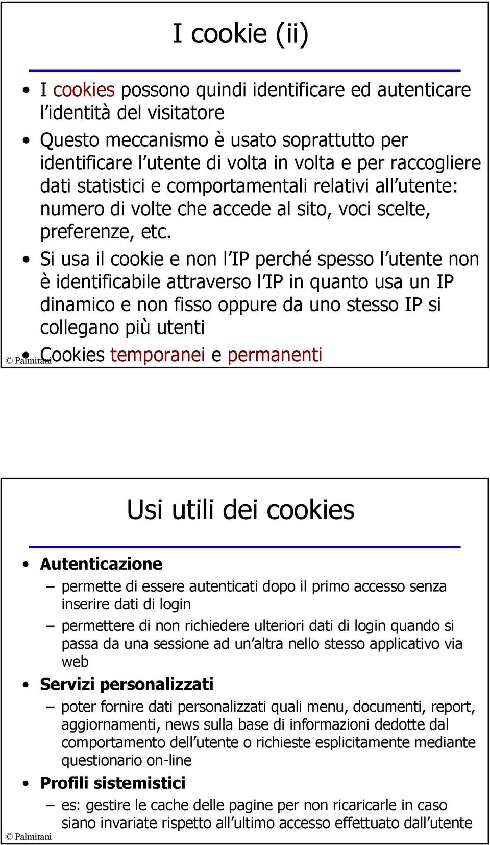 Si usa il cookie e non l IP perché spesso l utente non è identificabile attraverso l IP in quanto usa un IP dinamico e non fisso oppure da uno stesso IP si collegano più utenti Cookies temporanei e