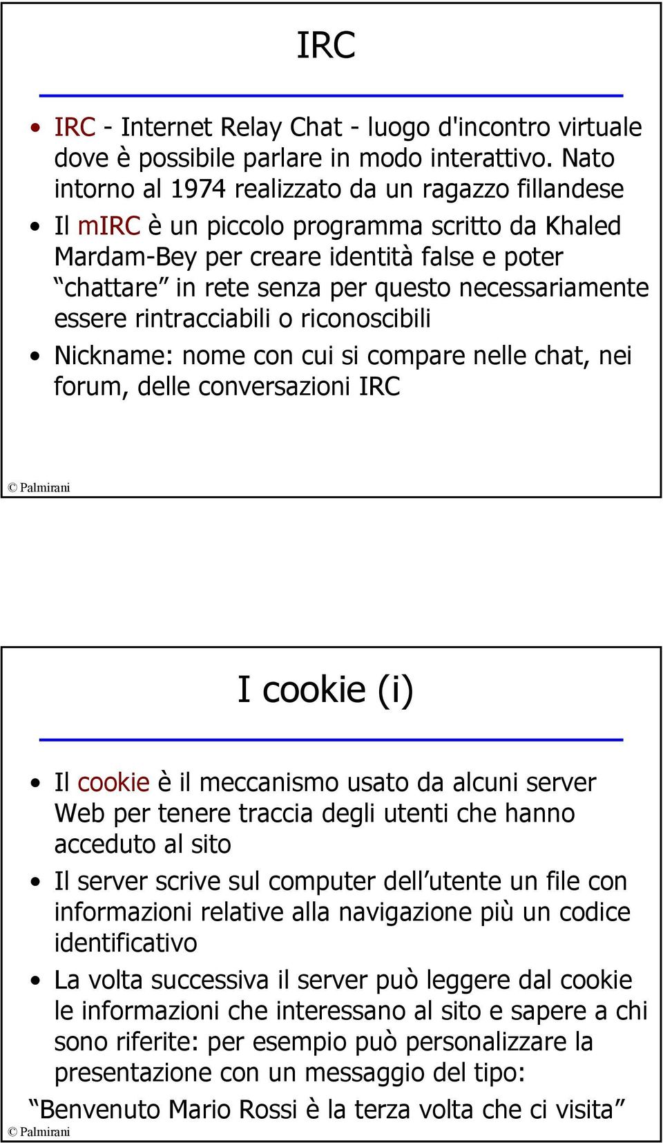 necessariamente essere rintracciabili o riconoscibili Nickname: nome con cui si compare nelle chat, nei forum, delle conversazioni IRC I cookie (i) Il cookie è il meccanismo usato da alcuni server