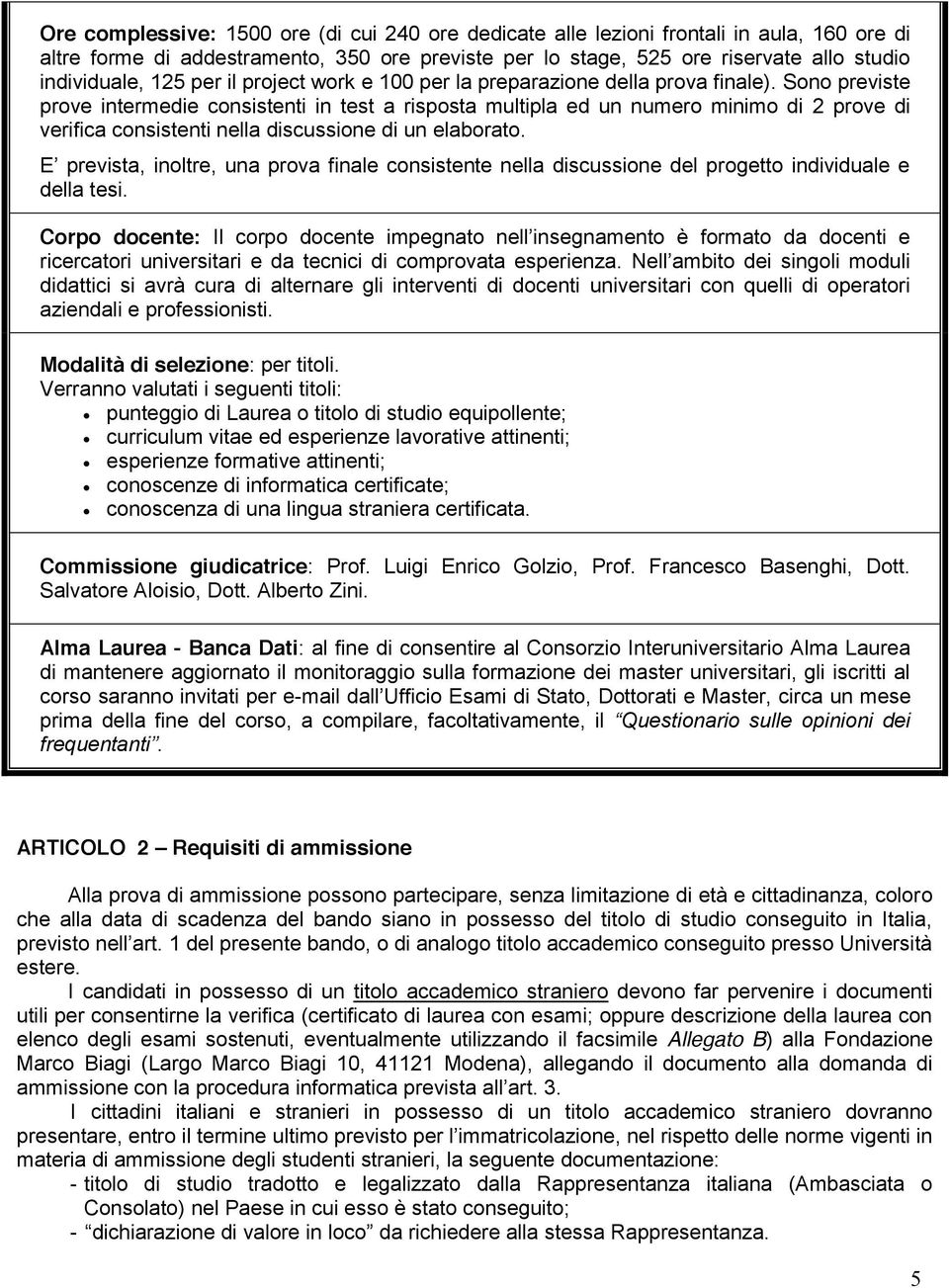 Sono previste prove intermedie consistenti in test a risposta multipla ed un numero minimo di 2 prove di verifica consistenti nella discussione di un elaborato.