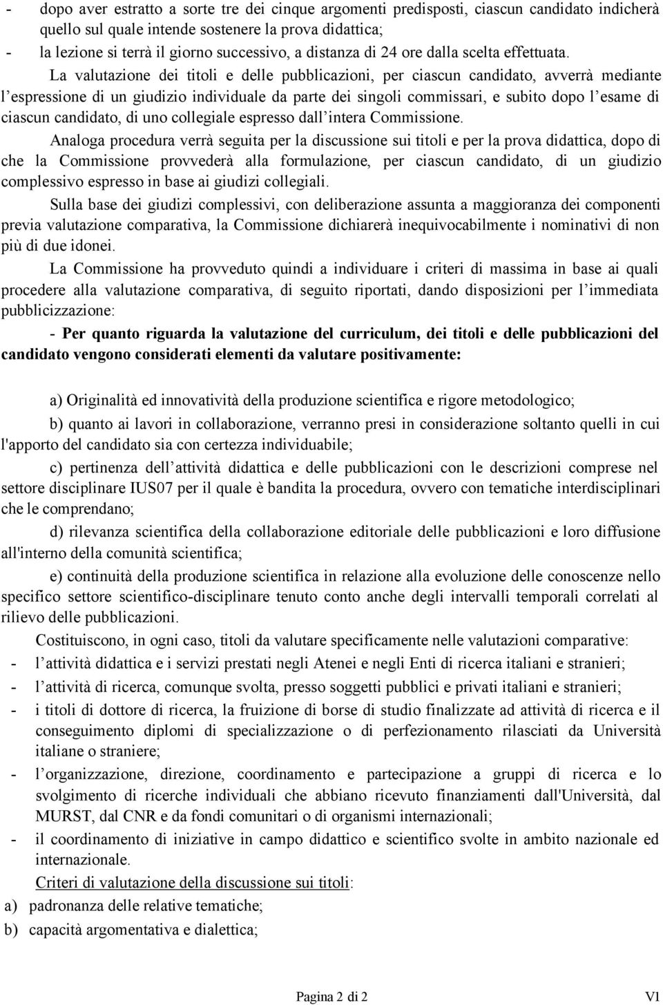 La valutazione dei titoli e delle pubblicazioni, per ciascun candidato, avverrà mediante l espressione di un giudizio individuale da parte dei singoli commissari, e subito dopo l esame di ciascun