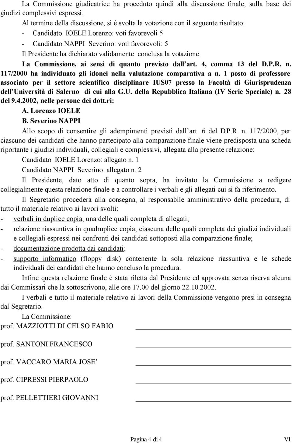 dichiarato validamente conclusa la votazione. La Commissione, ai sensi di quanto previsto dall art. 4, comma 13 del D.P.R. n. 117/2000 ha individuato gli idonei nella valutazione comparativa a n.