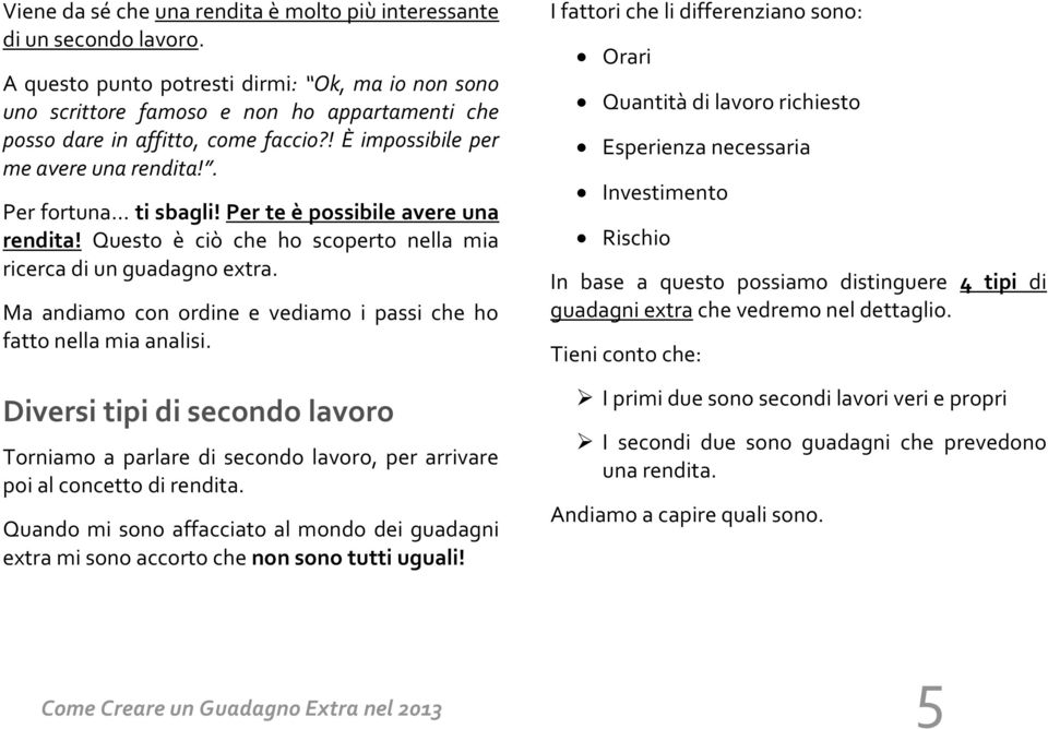 Per te è possibile avere una rendita! Questo è ciò che ho scoperto nella mia ricerca di un guadagno extra. Ma andiamo con ordine e vediamo i passi che ho fatto nella mia analisi.