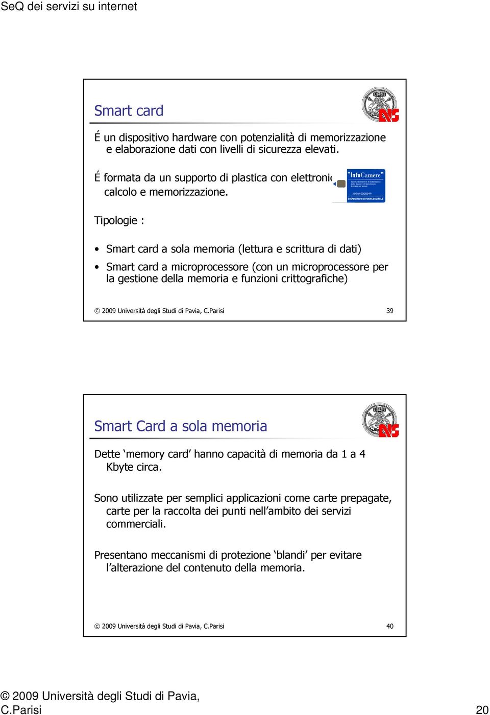 Tipologie : Smart card a sola memoria (lettura e scrittura di dati) Smart card a microprocessore (con un microprocessore per la gestione della memoria e funzioni crittografiche) C.