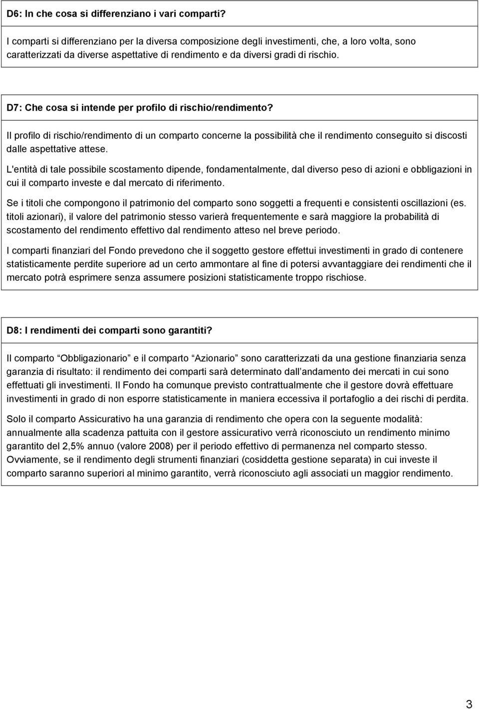 D7: Che cosa si intende per profilo di rischio/rendimento? Il profilo di rischio/rendimento di un comparto concerne la possibilità che il rendimento conseguito si discosti dalle aspettative attese.