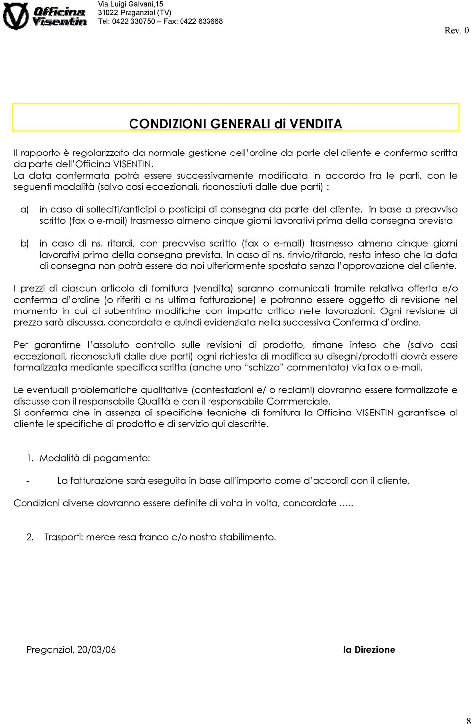 o posticipi di consegna da parte del cliente, in base a preavviso scritto (fax o e-mail) trasmesso almeno cinque giorni lavorativi prima della consegna prevista b) in caso di ns.