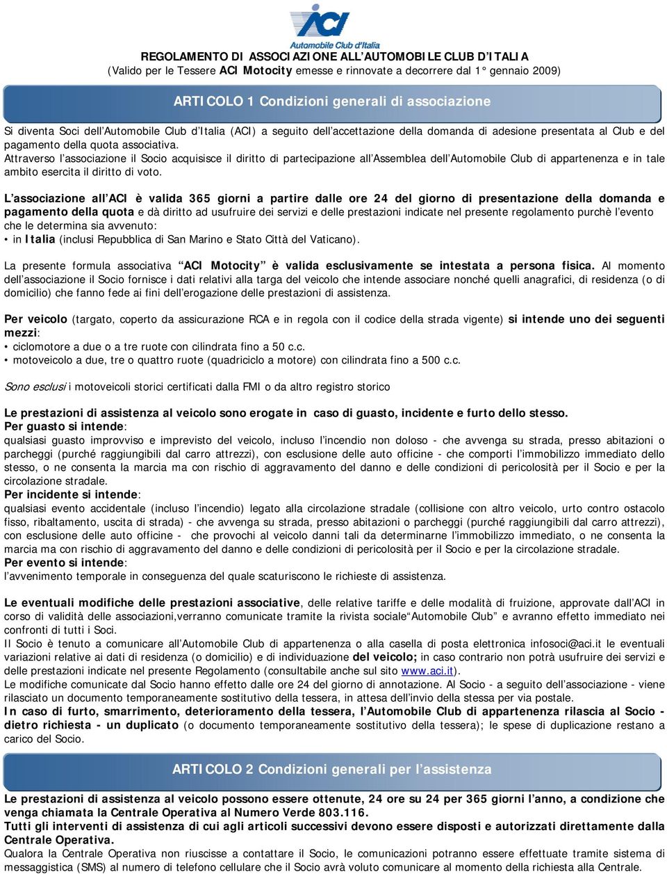 Attraverso l associazione il Socio acquisisce il diritto di partecipazione all Assemblea dell Automobile Club di appartenenza e in tale ambito esercita il diritto di voto.