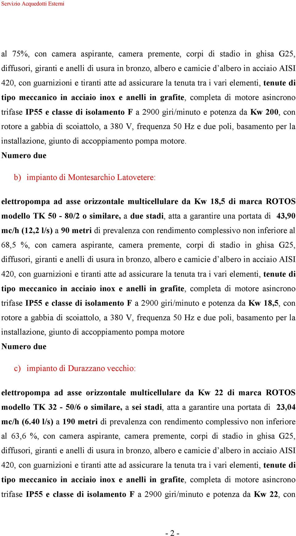 potenza da Kw 200, con rotore a gabbia di scoiattolo, a 380 V, frequenza 50 Hz e due poli, basamento per la installazione, giunto di accoppiamento pompa motore.