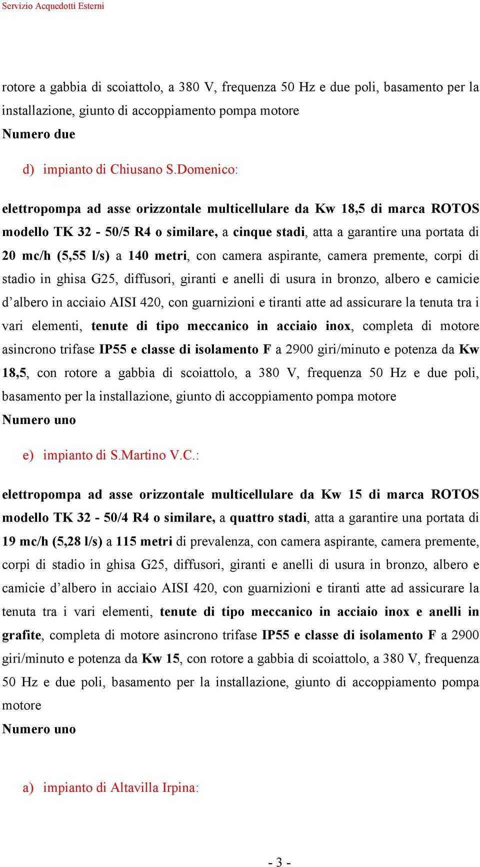 con camera aspirante, camera premente, corpi di stadio in ghisa G25, diffusori, giranti e anelli di usura in bronzo, albero e camicie d albero in acciaio AISI 420, con guarnizioni e tiranti atte ad