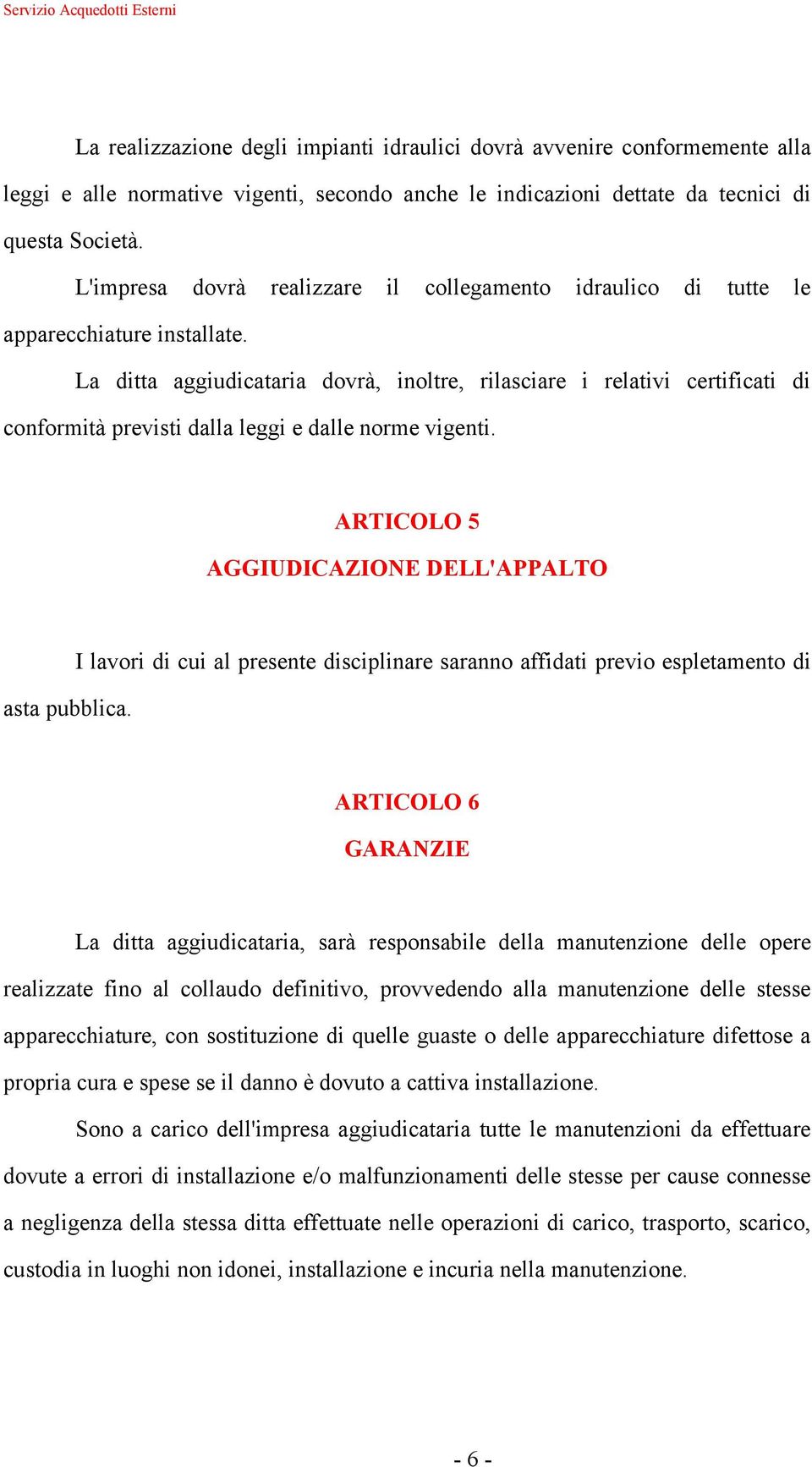 La ditta aggiudicataria dovrà, inoltre, rilasciare i relativi certificati di conformità previsti dalla leggi e dalle norme vigenti. ARTICOLO 5 AGGIUDICAZIONE DELL'APPALTO asta pubblica.