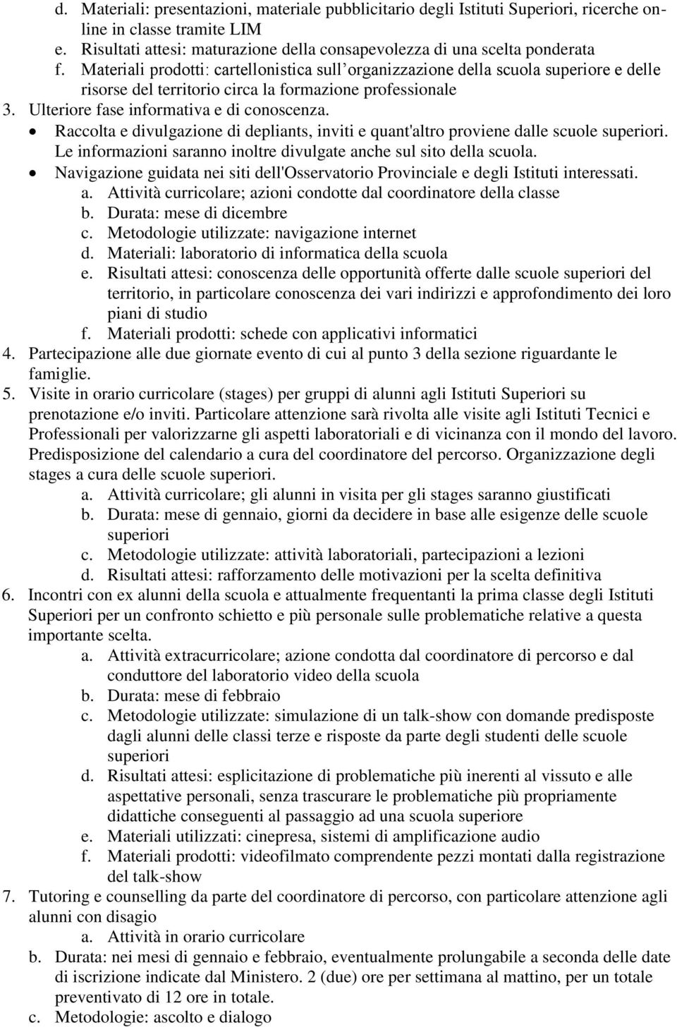 Raccolta e divulgazione di depliants, inviti e quant'altro proviene dalle scuole superiori. Le informazioni saranno inoltre divulgate anche sul sito della scuola.