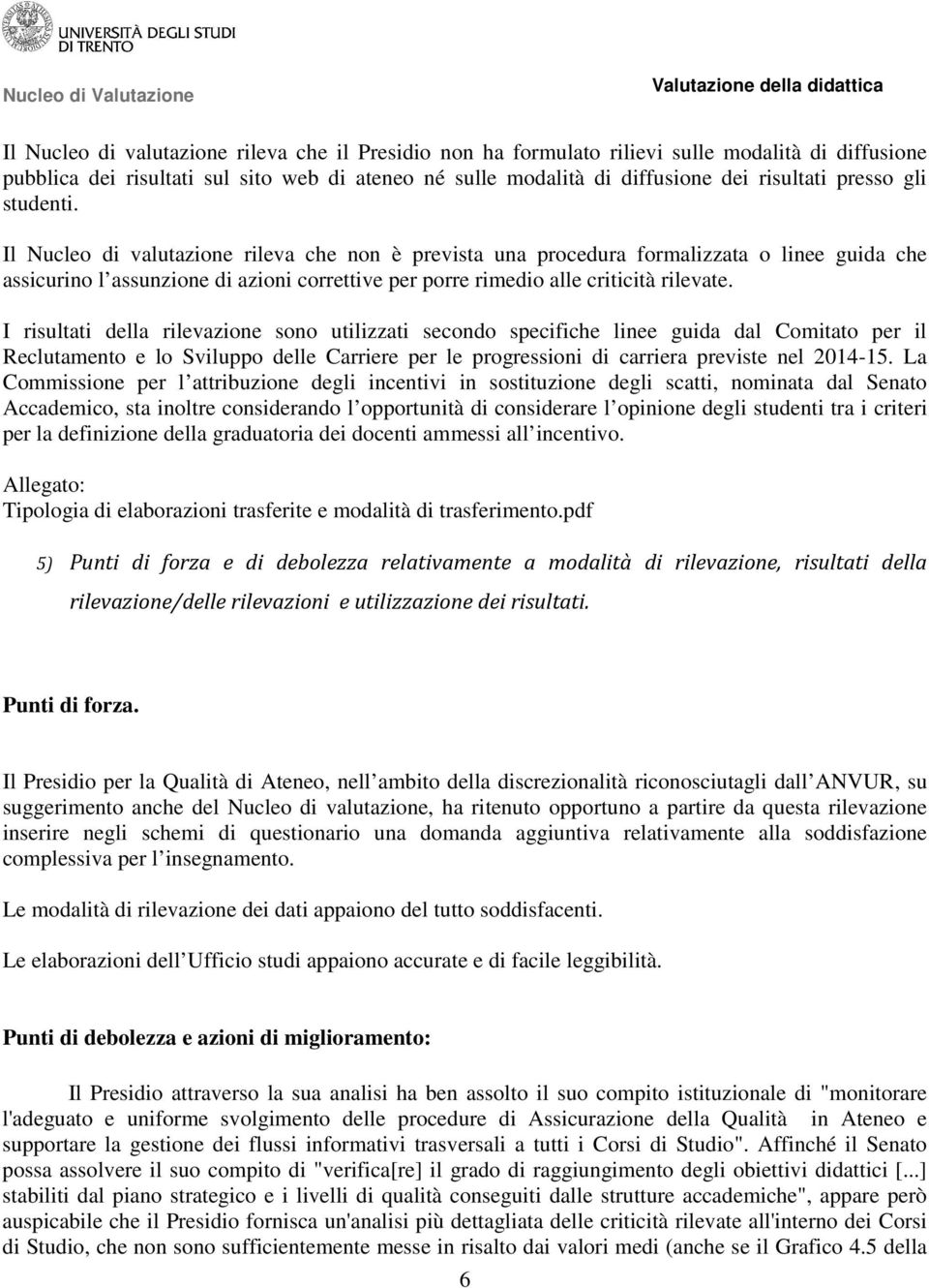 I risultati della rilevazine sn utilizzati secnd specifiche linee guida dal Cmitat per il Reclutament e l Svilupp delle Carriere per le prgressini di carriera previste nel 2014-15.