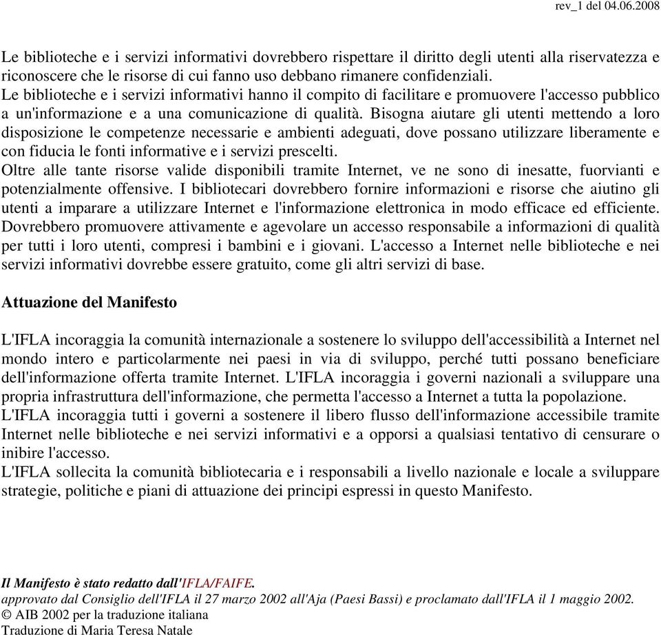 Bisogna aiutare gli utenti mettendo a loro disposizione le competenze necessarie e ambienti adeguati, dove possano utilizzare liberamente e con fiducia le fonti informative e i servizi prescelti.