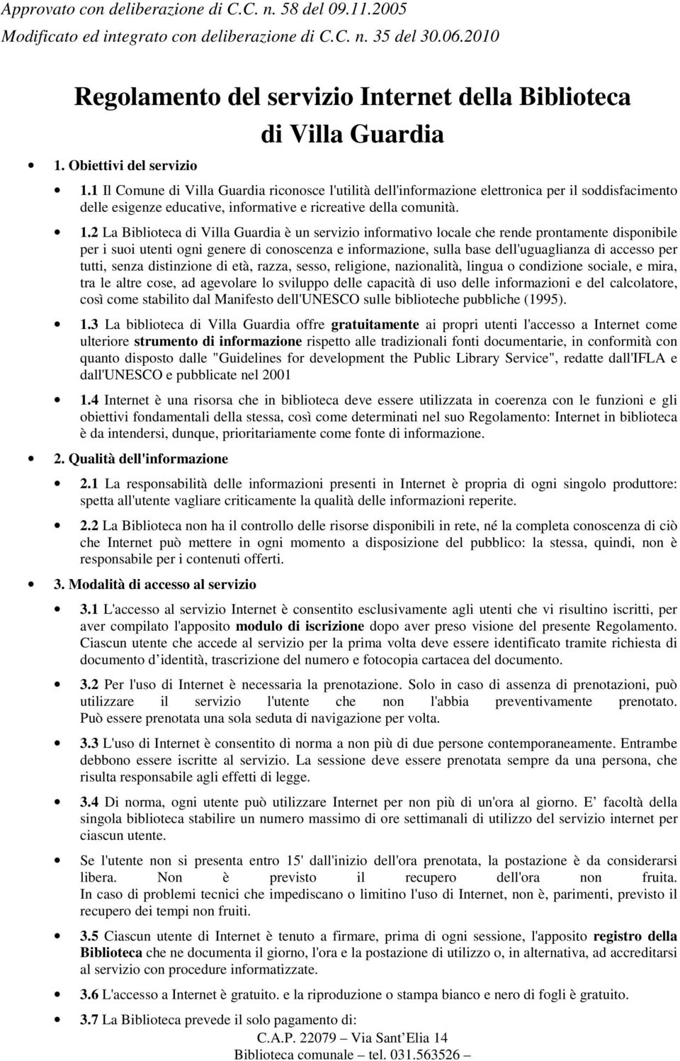 1 Il Comune di Villa Guardia riconosce l'utilità dell'informazione elettronica per il soddisfacimento delle esigenze educative, informative e ricreative della comunità. 1.