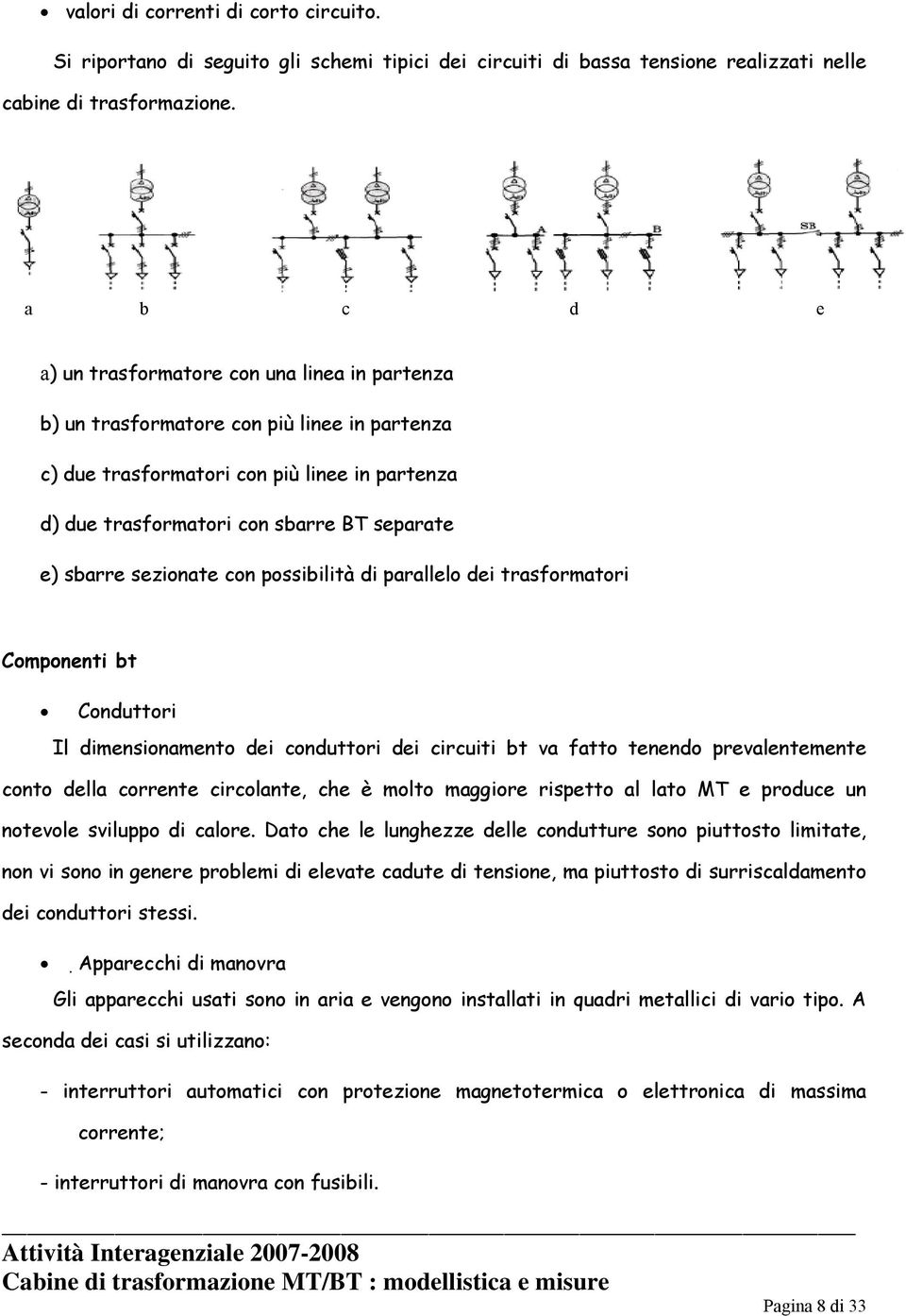 sbarre sezionate con possibilità di parallelo dei trasformatori Componenti bt Conduttori Il dimensionamento dei conduttori dei circuiti bt va fatto tenendo prevalentemente conto della corrente