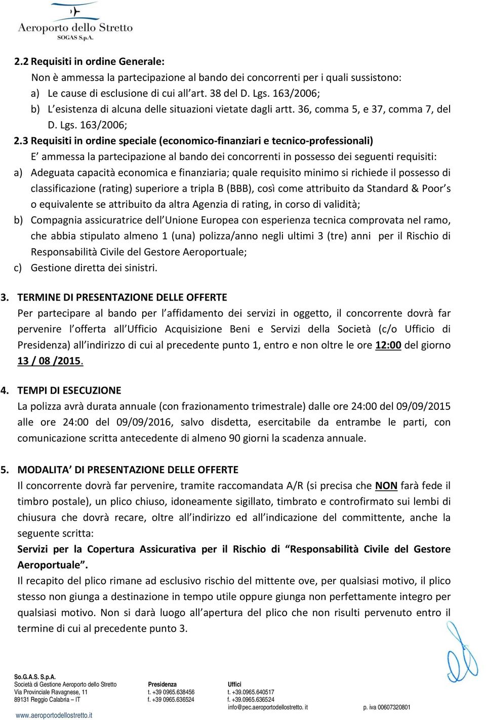 3 Requisiti in ordine speciale (economico finanziari e tecnico professionali) E ammessa la partecipazione al bando dei concorrenti in possesso dei seguenti requisiti: a) Adeguata capacità economica e