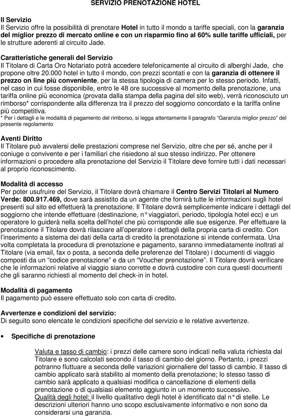 Caratteristiche generali del Servizio Il Titolare di Carta Oro Notariato potrà accedere telefonicamente al circuito di alberghi Jade, che propone oltre 20.