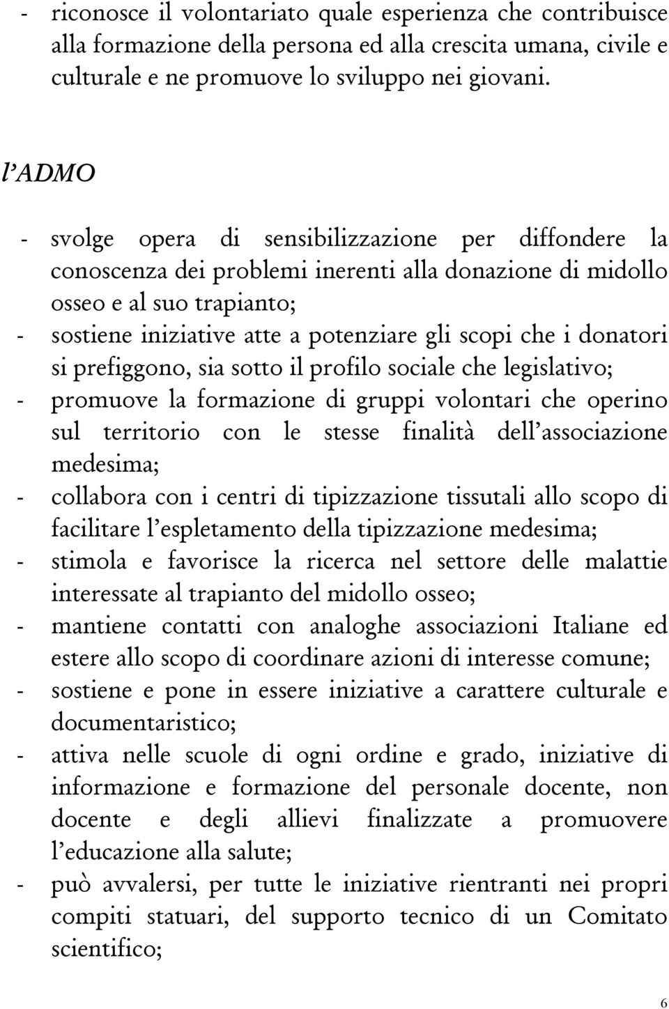 i donatori si prefiggono, sia sotto il profilo sociale che legislativo; - promuove la formazione di gruppi volontari che operino sul territorio con le stesse finalità dell associazione medesima; -