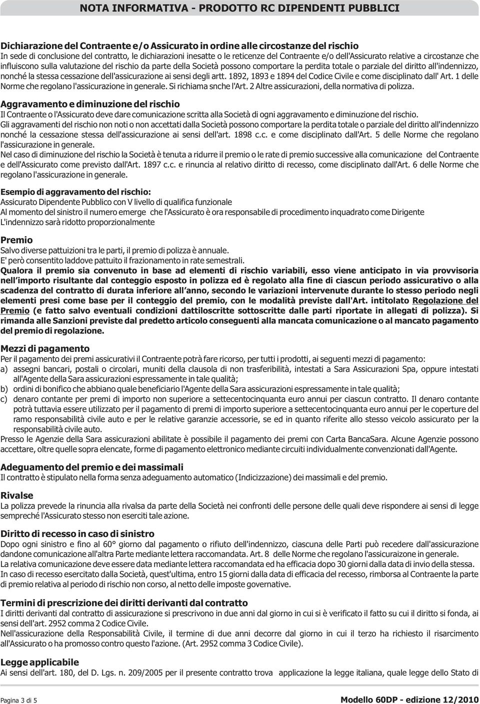 dell'assicurazione ai sensi degli artt. 1892, 1893 e 1894 del Codice Civile e come disciplinato dall' Art. 1 delle Norme che regolano l'assicurazione in generale. Si richiama snche l'art.